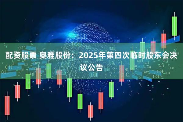 配资股票 奥雅股份：2025年第四次临时股东会决议公告