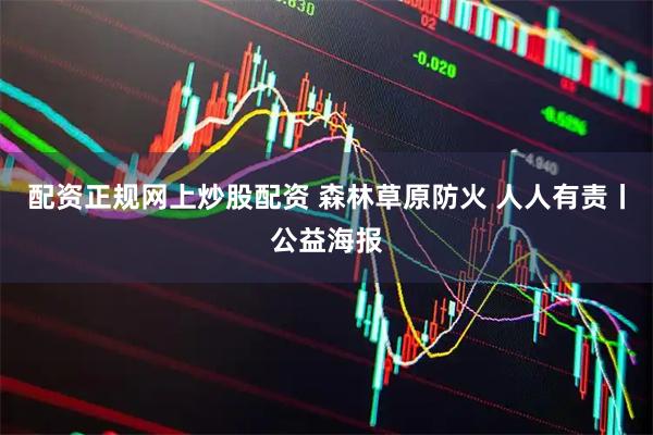 配资正规网上炒股配资 森林草原防火 人人有责丨公益海报