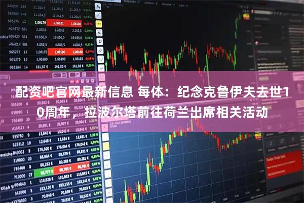 配资吧官网最新信息 每体：纪念克鲁伊夫去世10周年，拉波尔塔前往荷兰出席相关活动